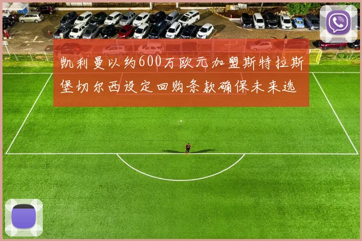 凯利曼以约600万欧元加盟斯特拉斯堡切尔西设定回购条款确保未来选择